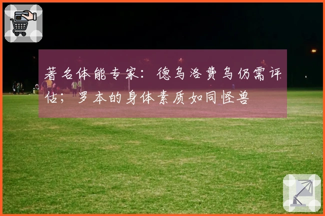 著名体能专家：德乌洛费乌仍需评估；罗本的身体素质如同怪兽