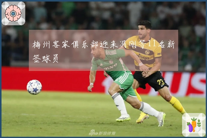 梅州客家俱乐部迎来冯刚等11名新签球员