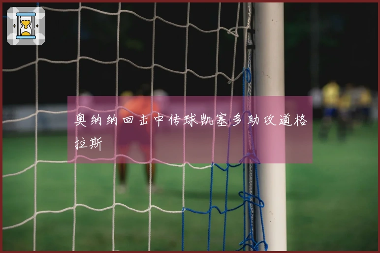 奥纳纳回击中传球凯塞多助攻道格拉斯