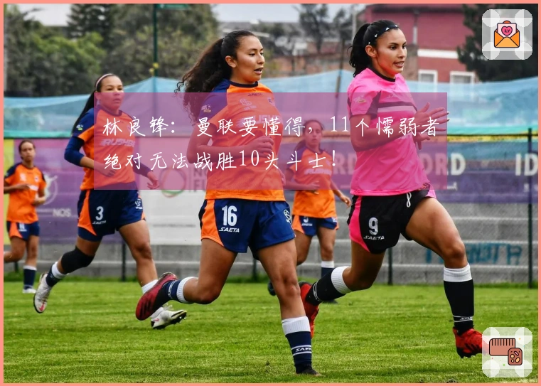 林良锋：曼联要懂得，11个懦弱者绝对无法战胜10头斗士！