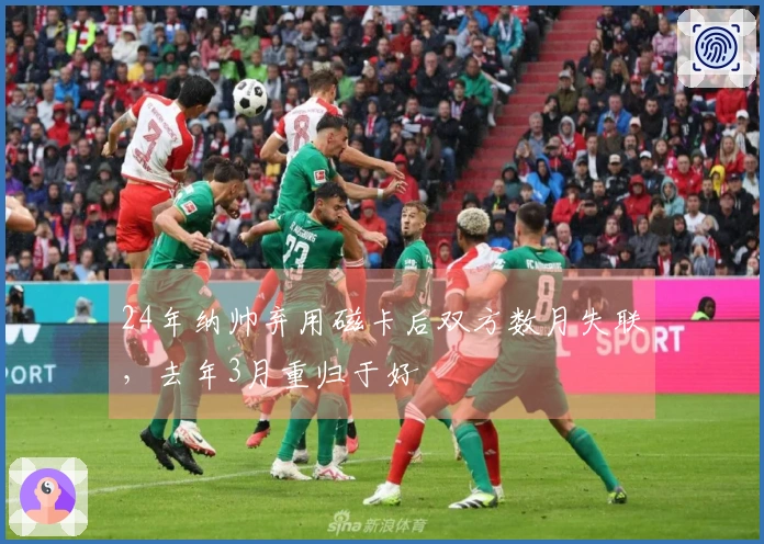 24年纳帅弃用磁卡后双方数月失联，去年3月重归于好