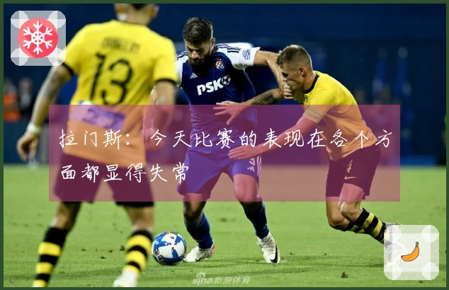 拉门斯：今天比赛的表现在各个方面都显得失常