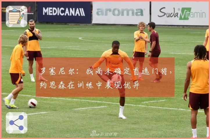 罗塞尼尔：我尚未确定首选门将，约恩森在训练中表现优异