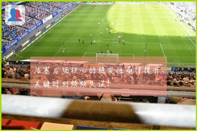 活塞后场核心的稳定性亟待提升，关键时刻频频失误！