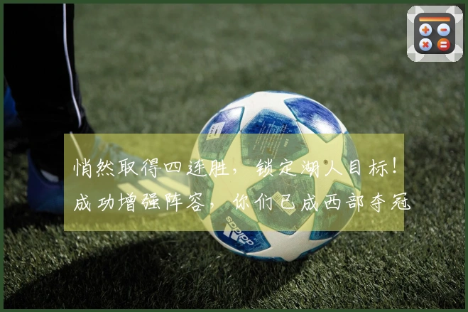 悄然取得四连胜，锁定湖人目标！成功增强阵容，你们已成西部夺冠黑马
