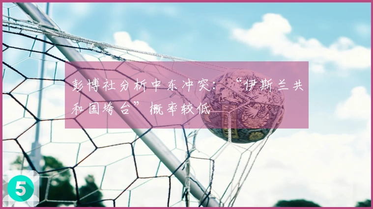 彭博社分析中东冲突：“伊斯兰共和国垮台”概率较低