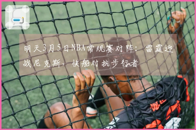 明天3月5日NBA常规赛对阵：雷霆迎战尼克斯，快船对抗步行者