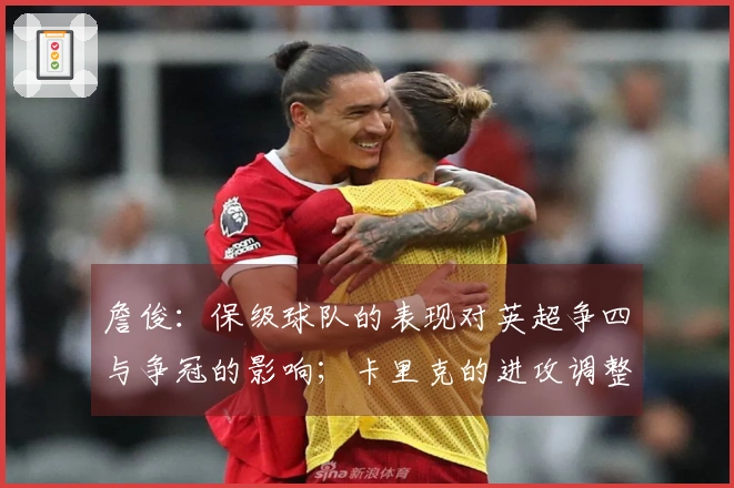 詹俊：保级球队的表现对英超争四与争冠的影响；卡里克的进攻调整成关键焦点