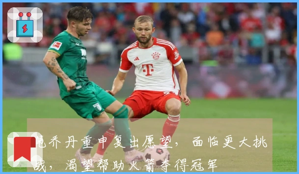 范乔丹重申复出愿望，面临更大挑战，渴望帮助火箭夺得冠军