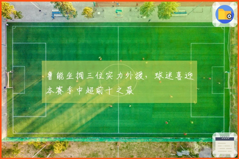 鲁能坐拥三位实力外援，球迷喜迎本赛季中超前十之最