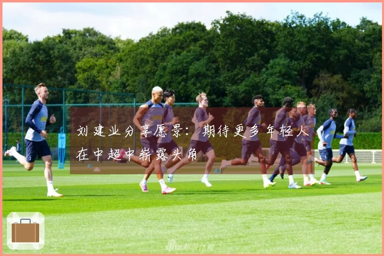 刘建业分享愿景：期待更多年轻人在中超中崭露头角