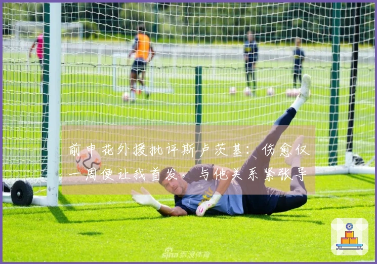 前申花外援批评斯卢茨基：伤愈仅一周便让我首发，与他关系紧张导致我离队