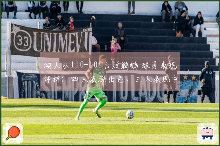 湖人以110-101击败鹈鹕 球员表现评析：四人表现出色、三人表现中规中矩、两人状态不佳