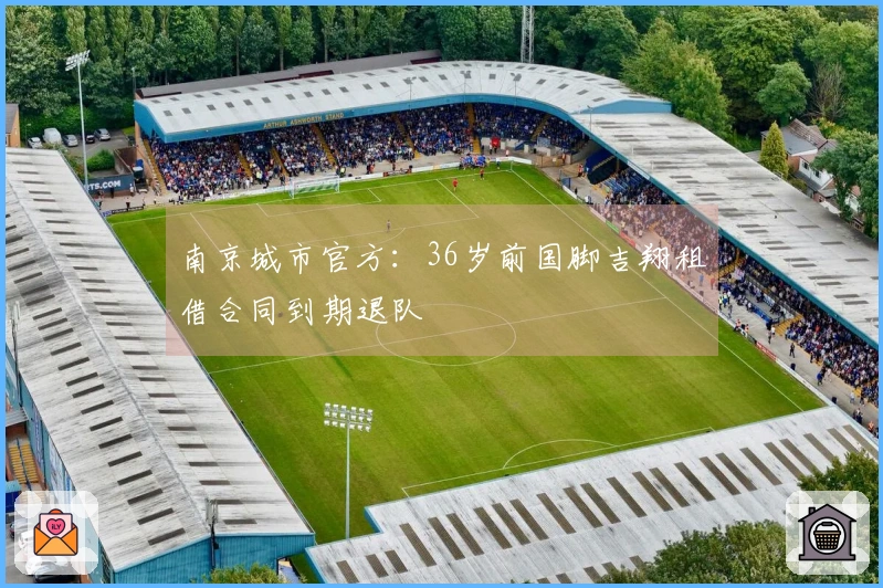 南京城市官方：36岁前国脚吉翔租借合同到期退队