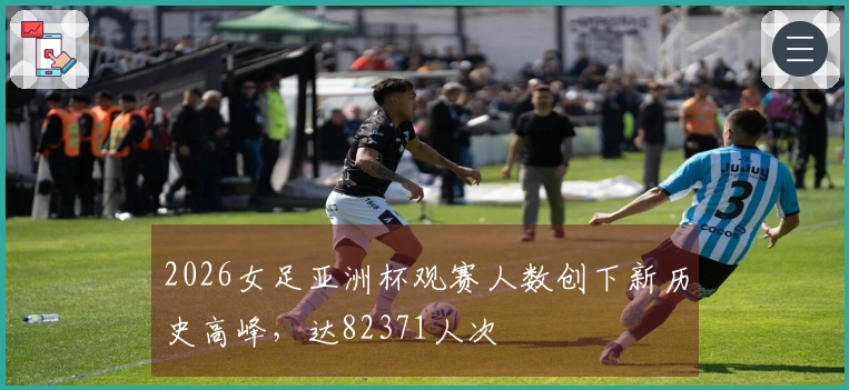 2026女足亚洲杯观赛人数创下新历史高峰，达82371人次